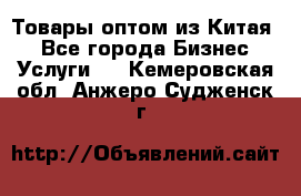 Товары оптом из Китая  - Все города Бизнес » Услуги   . Кемеровская обл.,Анжеро-Судженск г.